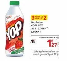 nop  farfum  fraise  stickeray  1%  prix de  yop fraise yoplaitt les 3:5,70€mt. 3,80€ht  2  offre également valable sur toute la gamme yoplait 825g  soit la bouteille 825g  127 