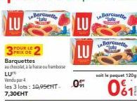 LU  POUR LE PRIX DE Barquettes  au chocolat à la fraise ou framboise  LU  Vendu par 4  les 3 lots: 10,95ENT. 0  7,30€HT  LU  LU  Barchette Lutu  Barquette lube  soit le paquet 120g  061 