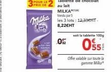 pour le prix de  milka  tablette de chocolat au lait milka vendu par  les 3 lots: 12,330ht. 8,22€ht  05  soit la tablette 100g  0558  offre valable sur toute la gamme mika 