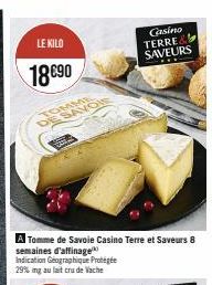 LE KILO  18€90  COMME SAVOI  L  Tomme de Savoie Casino Terre et Saveurs 8 semaines d'affinage  29% mg au lait cru de Vache  Casino TERRE& SAVEURS 