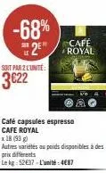 -68% café 2 royal  soit par 2 l'unité:  3€22  café capsules espresso cafe royal  x 18 (93)  autres variétés au poids disponibles à des prix différents  le kg 52€37-l'unité: 4€87 