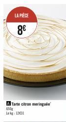 LA PIÈCE  8€  A Tarte citron meringuée 650g Lekg: 12€31 