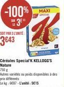 -100% MAXI  SPECIAL  3E  SOIT PAR 3 L'UNITÉ:  3€43  Céréales Special'K KELLOGG'S Nature  750 g  Autres variétés au poids disponibles à des prix différents  Le kg: 687-L'unité: 5€15 