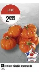 le kg  2€99  a tomate côtelée marmande cat 2  tomates/ de france 