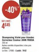 -40%"  SOIT L'UNITÉ  4€45  JOHN FREDA  Ultra violet  Shampooing Violet pour blondes Correcteur Couleur JOHN FRIEDA 250ml  Autres variétés disponibles à des prix différents  Le litre: 17€80 - L'unité :