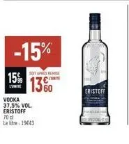 15%  l'unite  vodka 37,5% vol. eristoff 70 cl le litre 1943  -15%  soit apres remise  1360  eristoff  prectora 