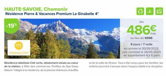 HAUTE-SAVOIE, Chamonix  Résidence Pierre & Vacances Premium La Ginabelle 4*  -19%  maeva.com  Résidence labélisée Clef verte, idéalement située au coeur de la station, à 50m des commerces. Profitez du