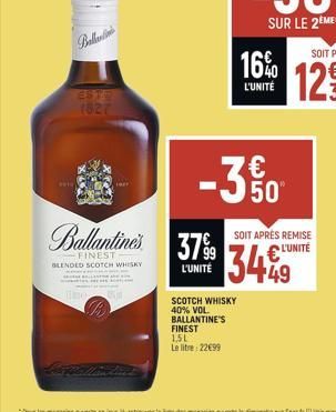 Ballis  1827  Ballantine's  - FINEST BLENDED SCOTCH WHISKY  L'UNITÉ  SCOTCH WHISKY 40% VOL. BALLANTINE'S FINEST 1.51  Le litre: 22€99  -35%0  16%  L'UNITÉ  SOIT APRÈS REMISE L'UNITÉ  3449 