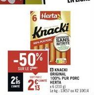 -50%  SUR LE 2  295  L'UNITE  Herta  Knacki  100% PUR PORC  SOT PAR 2  KNACKI ORIGINAL  SANS NITRITE  100% PUR PORC HERTA  x6 (210 g) Le kg: 13€57 ou X2 10€14 