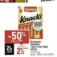 -50%  sur le 2  295  l'unite  herta  knacki  100% pur porc  sot par 2  knacki original  sans nitrite  100% pur porc herta  x6 (210 g) le kg: 13€57 ou x2 10€14 