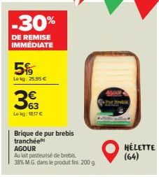 -30%  DE REMISE IMMÉDIATE  5%  Lekg: 25,95 €  363  Le kg: 18,17 €  Brique de pur brebis  tranchée  AGOUR  Au lait pasteurisé de brebis,  38% M.G. dans le produit fin 200 g  bis  HÉLETTE (64)  