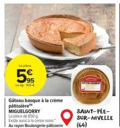 La pièce  95  Lokg: 9.15 €  Gâteau basque à la crème  pâtissière MIGUELGORRY  La pièce de 650 g.  Existe aussi à la cerise noire." Au rayon Boulangerie-pâtisserie  SAINT-PÉE-SUR-NIVELLE  (64) 