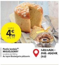 La piece  95 Lokg: 9€  Pastis landais MIGUELGORRY  La pièce de 550 g. Au rayon Boulangerie-pâtisserie  PASTIS LANDAL  GRENADE-SUR-ADOUR  (40) 
