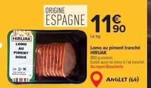 HIRUAK LOMO AU  PIMENT  DOUX  ESPAGNE 11%  90  Le kg  Lomo au piment tranché HIRUAK  800 g environ. Existe aussi en lomo à l'ail tranché. Au rayon Boucherie  ANGLET (64) 