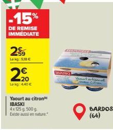 -15%  DE REMISE IMMEDIATE  29  Lokg: 518 €  €  2⁹0  20  Lokg: 4,40 €  Yaourt au citron IBASKI  4x 125 g. 500 g. Existe aussi en nature."  BASKI  Yesunt artisanal Saker CD  BARDOS (64) 