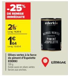 -25%  DE REMISE IMMÉDIATE  2  Lokg: 16,85 €  64 Lokg: 12,63 €  Olives vertes à la farce de piment d'Espelette EDERKI 130 g  Existe aussi en olives vertes farcies aux anchols.  ederki  OLIVES VERTES  J