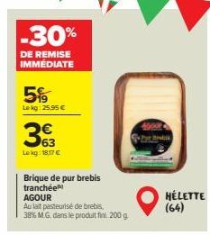 -30%  DE REMISE IMMÉDIATE  5%  Lekg: 25,95 €  363  Le kg: 18,17 €  Brique de pur brebis  tranchée  AGOUR  Au lait pasteurisé de brebis,  38% M.G. dans le produit fin 200 g  bis  HÉLETTE (64)  