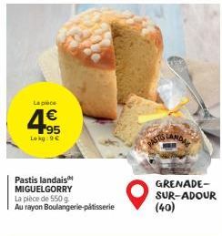 La piece  95 Lokg: 9€  Pastis landais MIGUELGORRY  La pièce de 550 g. Au rayon Boulangerie-pâtisserie  PASTIS LANDAL  GRENADE-SUR-ADOUR  (40) 