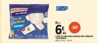 pescanova  fressan  des de cabillaud  sauvage  9%  -30%  ,61  4 dos de cabillaud sauvages msc surgelés "pescanova 400g lekg: 16.52 €. 