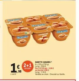daneno  cara  16  98  l'unité  danefie  consta  offert  catamal  2+1x2550  danette caramel  danette  par 3 (2.25 kg): 3,00 € au lieu de 5,54 €.  lekg 1.76 € variis au choix: chocolat ou van 