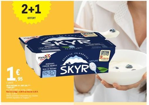 L'UNITE  SKYR NATURE MAT..  "YOPLAIT  4x100  Par 3 (1,2 kg): 3,00 € 5,85 €  En kg: 3.25  Mit  motion ponte sur d'aute  €  ,95  2+1  OFFERT  Yoplair  ISLANDAL  SKYR  INGREDIENTS FORGING NATURELLE  0% 5