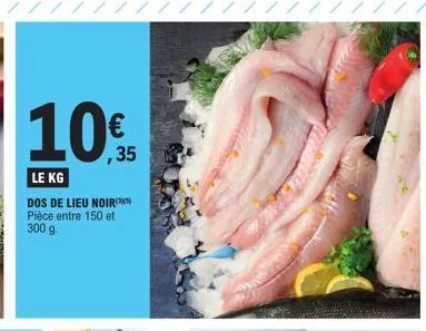 ,35  le kg  dos de lieu noir pièce entre 150 et 300 g. 