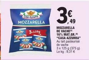 casa azzurra mozzarella  paella  183  hortable  3x125g  10  €  49 mozzarella de vache  16% mat.gr. "casa azzurra"  au lait pasteurisé  de vache  3 x 125 g (375 g) le kg: 9,31 € 