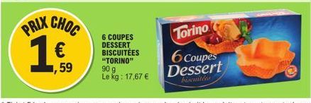 PRIX CHOC  ,59  6 COUPES DESSERT BISCUITÉES "TORINO" 90 g Le kg: 17,67 €  Torino  6 Coupes Dessert  biscuitées 