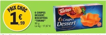 prix choc  ,59  6 coupes dessert biscuitées "torino" 90 g le kg: 17,67 €  torino  6 coupes dessert  biscuitées 