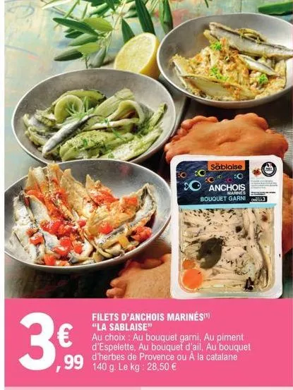 how  €  99 140 g. le kg: 28,50 €  filets d'anchois marines(¹)  "la sablaise"  au choix : au bouquet garni, au piment d'espelette, au bouquet d'ail, au bouquet d'herbes de provence ou à la catalane  sa