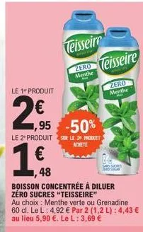 le 1- produit  1,95  48  le 2º produit sur le 20 produit achete  €  100x6  teisseire  boisson concentrée à diluer zéro sucres "teisseire"  au choix: menthe verte ou grenadine 60 cl. le l: 4,92 € par 2