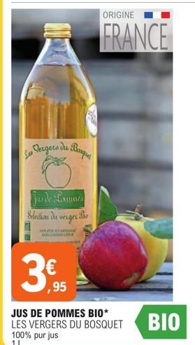 Les Vergers du Bosquet  Jus de Pommes Selection du verger  C  3€  ,95  ORIGINE  FRANCE  JUS DE POMMES BIO* LES VERGERS DU BOSQUET 100% purjus 1L  BIO 