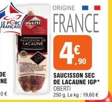 L... LE PORC Oberti FRANÇAIS  SAUCISSON DE LACAUNE  ORIGINE  FRANCE  ,90  SAUCISSON SEC  DE LACAUNE IGP* OBERTI  250 g. Le kg: 19,60 € 