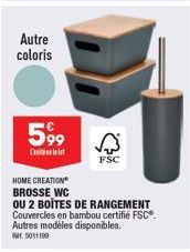 Autre coloris  599  C  A  FSC  HOME CREATION  BROSSE WC  OU 2 BOITES DE RANGEMENT Couvercles en bambou certifié FSC®.  Autres modèles disponibles. Rr. 5011199 