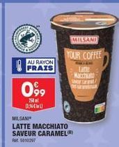 COMMER  AU RAYON  FRAIS  099  258 ONCHU  MILSANI  LATTE MACCHIATO SAVEUR CARAMEL  Ret: 5010297  YOUR COFFEE  Latte MACAMO  MILSANI  Sca 