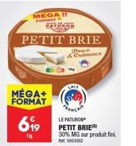 MEGA  FORMAT  PETIT BRIE  Doux & Crimeux  MÉGA+ FORMAT  699  1  FATURON  LAIT  LE PATURON  PETIT BRIE 30% MG sur produit fini. Ret 5003562 
