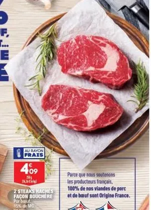 au rayon  frais  409  250 16.36 leig  2 steaks hachés façon bouchere pur bouf 15% de mg 2355  parce que nous soutenons  les producteurs français. 100% de nos viandes de porc et de bouf sont origine fr