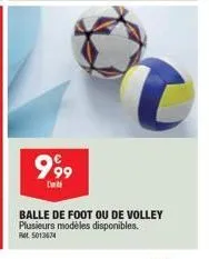999  balle de foot ou de volley plusieurs modèles disponibles.  rot. 5013674 