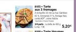 81972. tarte  aux 3 fromages avicharter 20 minuter. camar  85% enviertal 21%, a acp  14 parts la bola de 400 lekg: 15€  5,20€ 