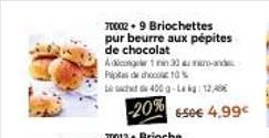 70002 + 9 Briochettes pur beurre aux pépites de chocolat  Adicoger 1 min 32 maande 10%  Lcd 400 g-Lag: 12,46€  -20% 650€ 4,99€  