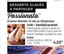 desserts glacés à partager  passionata  a laisser détendre 15 min au réfrigérateur  31250 vanille/caramel  6 part labda 40003 lekg 12.95€  draga  ugna fri  carwal,felag creacc  4,20€ 
