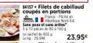 84157+ Filets de cabillaud coupés en portions  France-Pachn Nord-E 