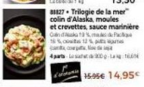 33827 Trilogie de la mer  colin d'Alaska, moules  et crevettes, sauce marinière Condka 10% made Pa  16%  12% p  co  4 parts-Les 2000-16616  15.95€ 14,95€ 