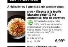 LES PRESTICES  A réchauffer ou à cuire 6 à 8 min au micro-ondes  87846. Risotto à la truffe blanche d'été (3 %) aromatisé, trio de carottes  R2 San Andrea  24%, cinc de la cri prigne Franc 16 %.cat va