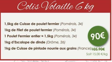 Colis Volaille 6kg  1,5kg de Cuisse de poulet fermier (Pomérols, 34) 1kg de Filet de poulet fermier (Pomérols, 34)  1 Poulet Fermier entier = 1,5kg (Pomérols, 34)  90€  1kg d'Escalope de dinde (Drôme,