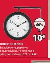 8  12  6  4  Economiser  60%  10€  HORLOGE JANNIK  En acier/verre, papier et polypropylène. Fonctionne à piles, non incluses. 021 cm 25€ 