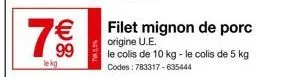7€  lekg  filet mignon de porc origine u.e.  le colis de 10 kg - le colis de 5 kg codes: 783317-635444 