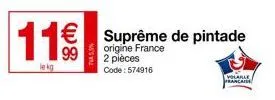 11€€€  99  le kg  origine france 2 pièces code: 574916  € suprême de pintade  volable francaise 