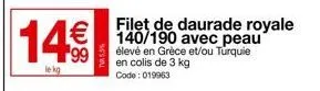 14€€  le kg  filet de daurade royale €140/190 avec peau  élevé en grèce et/ou turquie en colis de 3 kg code: 019963 