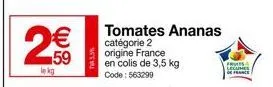 2€€  le kg  tomates ananas catégorie 2 origine france en colis de 3,5 kg code: 563299  fr  lec  france 